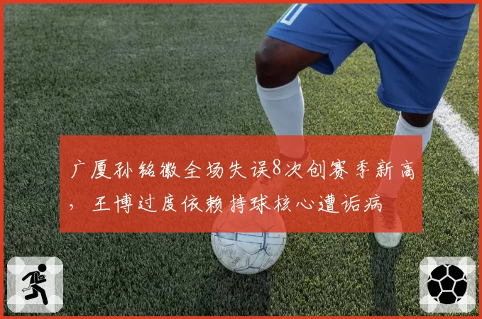 广厦孙铭徽全场失误8次创赛季新高,王博过度依赖持球核心遭诟病