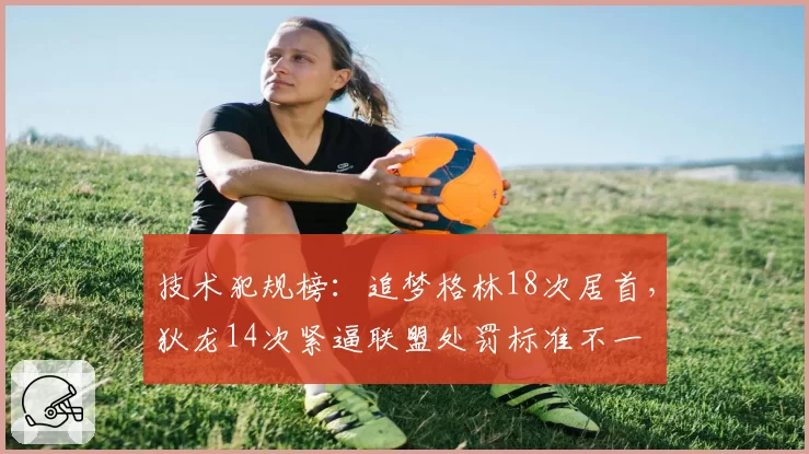 技术犯规榜：追梦格林18次居首，狄龙14次紧逼联盟处罚标准不一