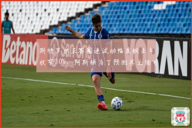 斯特罗尔正赛圈速波动幅度较去年收窄30%，阿斯顿马丁预测其主场可进前八