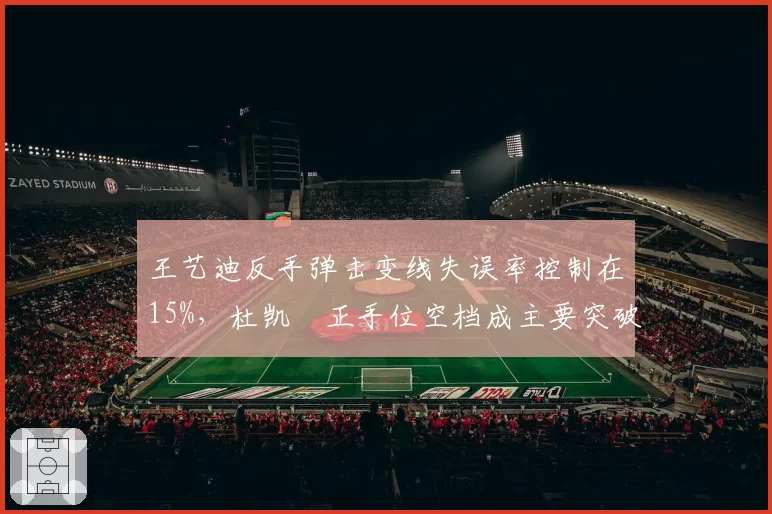 王艺迪反手弹击变线失误率控制在15%,杜凯琹正手位空档成主要突破口