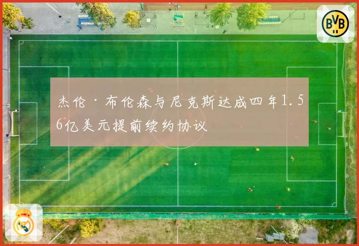 杰伦·布伦森与尼克斯达成四年1.56亿美元提前续约协议