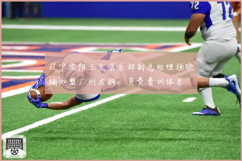辽宁沈阳三生俱乐部副总经理杨晓楠加盟广州龙狮，负责青训体系
