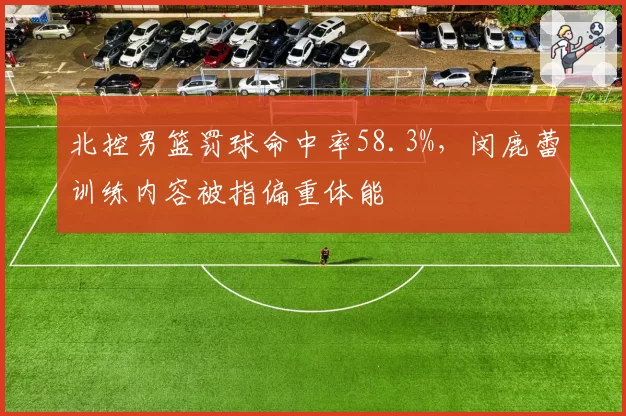 北控男篮罚球命中率58.3%，闵鹿蕾训练内容被指偏重体能