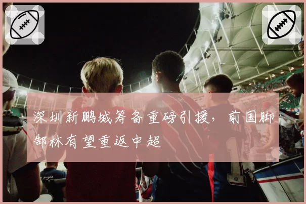 深圳新鹏城筹备重磅引援，前国脚郜林有望重返中超