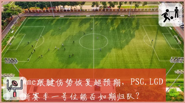 Ame跟腱伤势恢复超预期，PSG.LGD新赛季一号位能否如期归队？