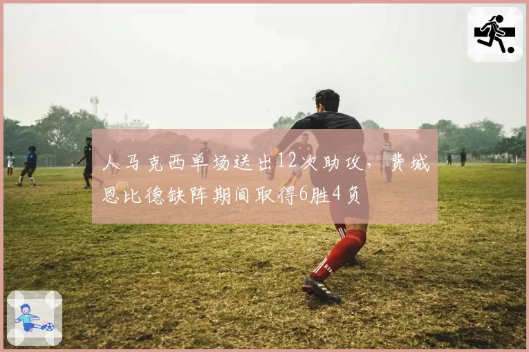 人马克西单场送出12次助攻,费城恩比德缺阵期间取得6胜4负