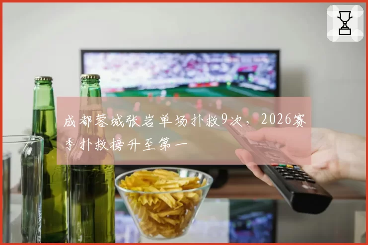 成都蓉城张岩单场扑救9次，2026赛季扑救榜升至第一