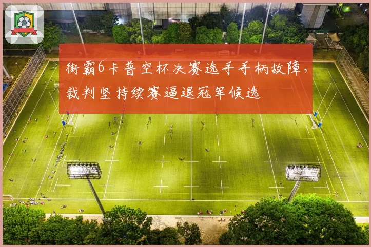 街霸6卡普空杯决赛选手手柄故障，裁判坚持续赛逼退冠军候选