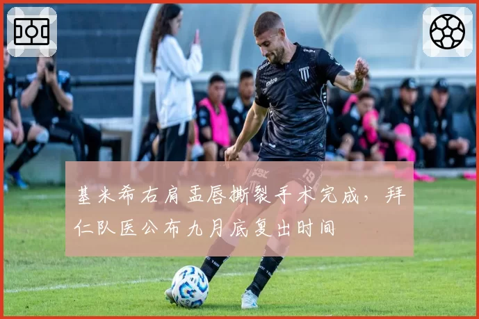 基米希右肩盂唇撕裂手术完成,拜仁队医公布九月底复出时间