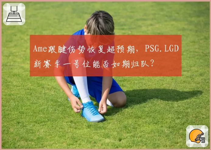 Ame跟腱伤势恢复超预期，PSG.LGD新赛季一号位能否如期归队？